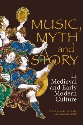 Music, Myth and Story in Medieval and Early Modern Culture by Butler, Katherine