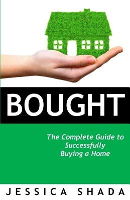 Bought: The Complete Guide to Successfully Buying Your Home by Shada, Jessica