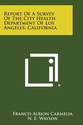 Report of a Survey of the City Health Department of Los Angeles, California by Carmelia, Francis Albion