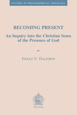 Becoming Present: An Inquiry Into the Christian Sense of the Presence of God by Dalferth, Iu