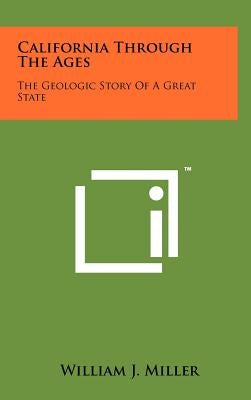 California Through The Ages: The Geologic Story Of A Great State by Miller, William J.