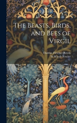 The Beasts, Birds, and Bees of Virgil by Royds, Thomas Fletcher