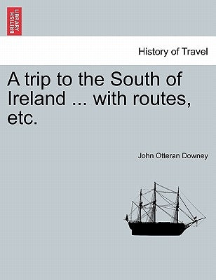 A Trip to the South of Ireland ... with Routes, Etc. by Downey, John Otteran