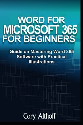 Word for Microsoft 365 for Beginners: Guide on Mastering Word 365 Software with Practical Illustrations by Althoff, Cory