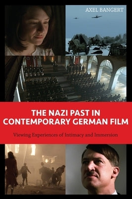 The Nazi Past in Contemporary German Film: Viewing Experiences of Intimacy and Immersion by Bangert, Axel