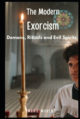 The Modern Exorcism: Demons, Rituals and Evil Spirits by Moreno, Marie