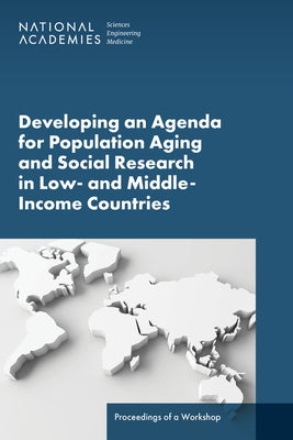 Developing an Agenda for Population Aging and Social Research in Low- And Middle-Income Countries (Lmics): Proceedings of a Workshop by National Academies of Sciences Engineeri