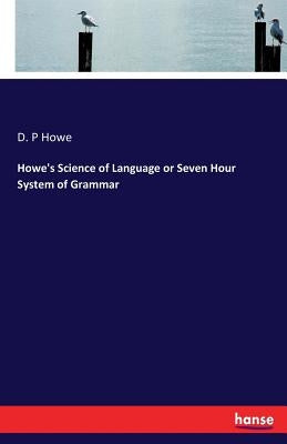 Howe's Science of Language or Seven Hour System of Grammar by Howe, D. P.