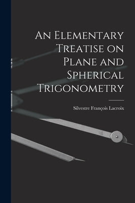 An Elementary Treatise on Plane and Spherical Trigonometry by LaCroix, Silvestre François