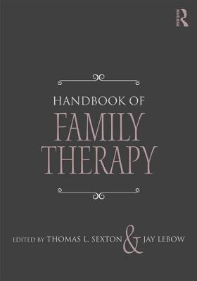 Handbook of Family Therapy: The Science and Practice of Working with Families and Couples by Sexton, Thomas L.