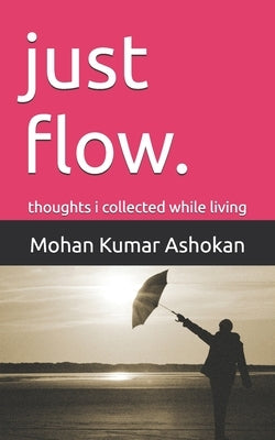 just flow.: thoughts i collected while living by Ashokan, Mohan Kumar