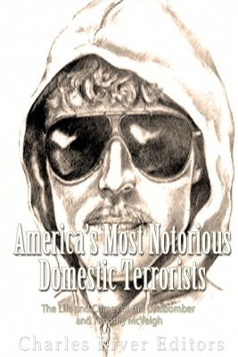 America's Most Notorious Domestic Terrorists: The Life and Crimes of the Unabomber and Timothy McVeigh by Charles River