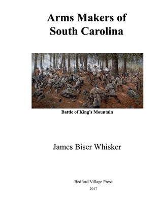 Arms Makers of South Carolina by Whisker, James Biser