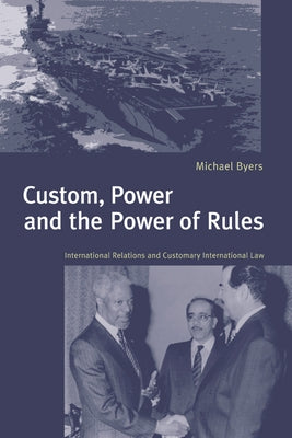 Custom, Power and the Power of Rules: International Relations and Customary International Law by Byers, Michael