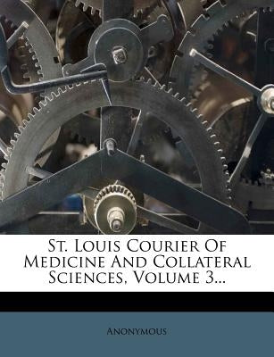 St. Louis Courier Of Medicine And Collateral Sciences, Volume 3... by Anonymous