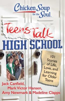 Chicken Soup for the Soul: Teens Talk High School: 101 Stories of Life, Love, and Learning for Older Teens by Canfield, Jack