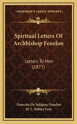Spiritual Letters Of Archbishop Fenelon: Letters To Men (1877) by Fenelon, Francois de Salignac