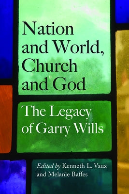 Nation and World, Church and God: The Legacy of Garry Wills by Baffes, Melanie
