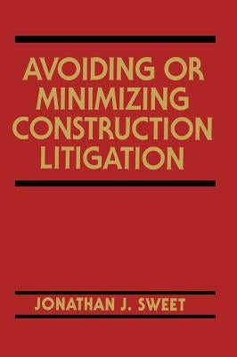 Avoiding or Minimizing Construction Litigation by Sweet, Jonathan J.