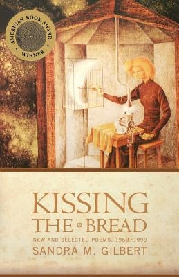 Kissing the Bread: New and Selected Poems, 1969-1999 by Gilbert, Sandra M.