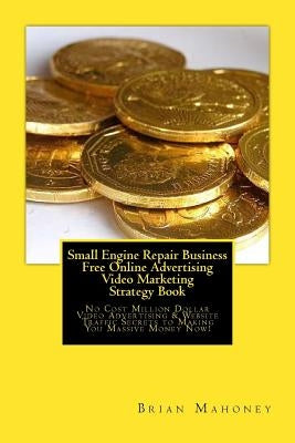 Small Engine Repair Business Free Online Advertising Video Marketing Strategy Book: No Cost Million Dollar Video Advertising & Website Traffic Secrets by Mahoney, Brian