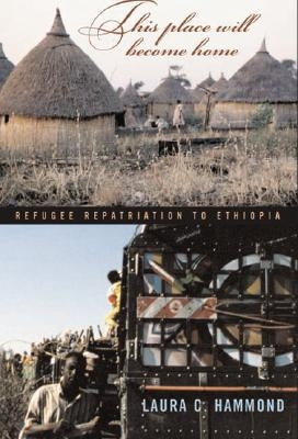 This Place Will Become Home: Refugee Repatriation to Ethiopia by Hammond, Laura C.