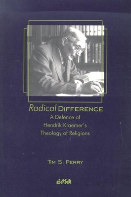 Radical Difference: A Defence of Hendrik Kraemer's Theology of Religions by Perry, Tim S.