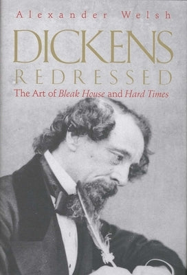 Dickens Redressed: The Art of Bleak House and Hard Times by Welsh, Alexander