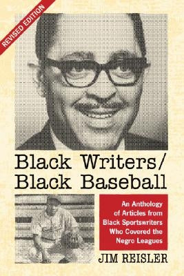 Black Writers/Black Baseball: An Anthology of Articles from Black Sportswriters Who Covered the Negro Leagues, rev. ed. by Reisler, Jim