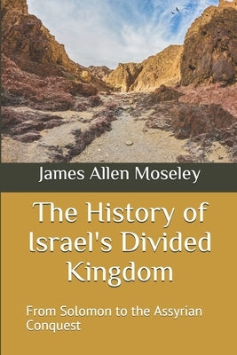 The History of Israel's Divided Kingdom: From Solomon to the Assyrian Conquest by Moseley, James Allen