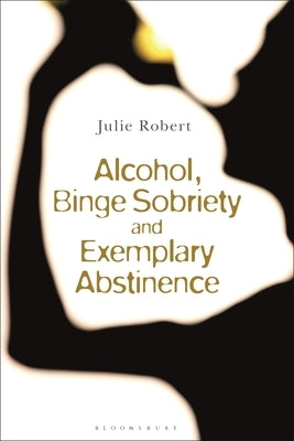 Alcohol, Binge Sobriety and Exemplary Abstinence by Robert, Julie