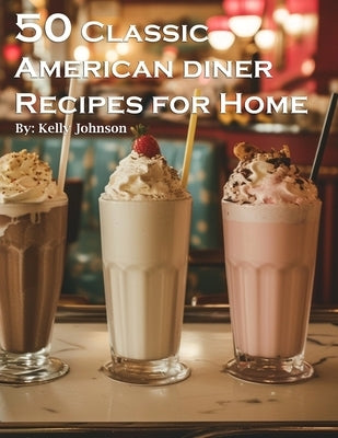50 Classic American Diner Recipes for Home by Johnson, Kelly