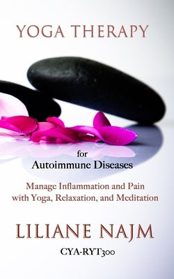 Yoga Therapy for Autoimmune Diseases: How to Manage Inflammation and Pain with Yoga, Relaxation and Meditation by Najm, Liliane