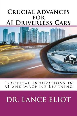 Crucial Advances for AI Driverless Cars: Practical Innovations in AI and Machine Learning by Eliot, Lance