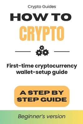 How to Crypto: First Time Cryptocurrency Wallet Setup Guide by Gelsen, C. G.