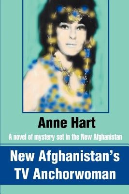 New Afghanistan's TV Anchorwoman: A novel of mystery set in the New Afghanistan by Hart, Anne