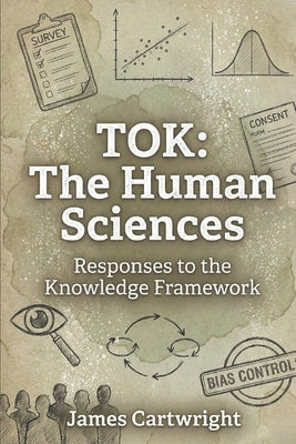 Tok: The Human Sciences: Responses to the Knowledge Framework by Cartwright, James