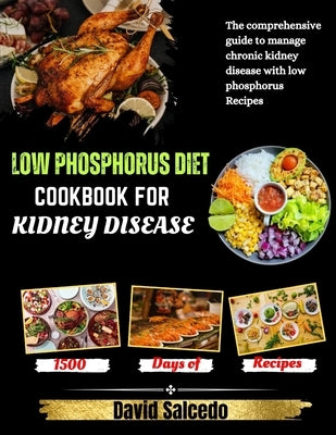 Low Phosphorus Diet Cookbook for Kidney Disease: The Comprehensive guide to Manage Chronic Kidney Disease with Low Phosphorus Recipes by Salcedo, David