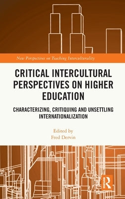 Critical Intercultural Perspectives on Higher Education: Characterizing, Critiquing and Unsettling Internationalization by Dervin, Fred