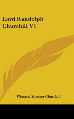 Lord Randolph Churchill V1 by Churchill, Winston Spencer