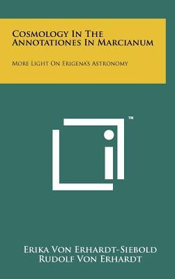 Cosmology In The Annotationes In Marcianum: More Light On Erigena's Astronomy by Erhardt-Siebold, Erika Von