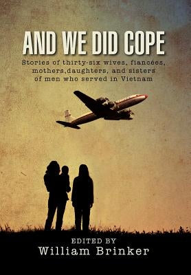 And We Did Cope: Stories of Thirty-Six Wives, Fianc Es, Mothers, Daughters, and Sisters of Men Who Served in Vietnam by Brinker, William