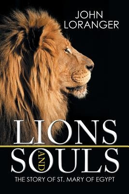 Lions and Souls: The Story of St. Mary of Egypt by Loranger, John