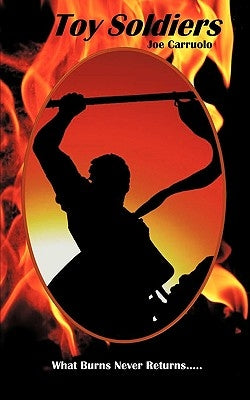 Toy Soldiers: What Burns Never Returns by Carruolo, Joe