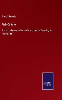 Fish-Culture: A practical guide to the modern system of breeding and rearing fish by Francis, Francis