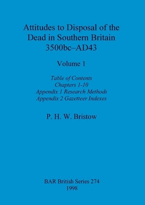 Attitudes to Disposal of the Dead in Southern Britain 3500bc-AD43, Volume 1: Table of Contents, Chapters 1-10, Appendix 1 - Research Methods, Appendix by Bristow, P. H. W.