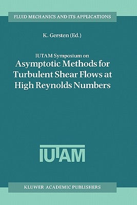 Iutam Symposium on Asymptotic Methods for Turbulent Shear Flows at High Reynolds Numbers: Proceedings of the Iutam Symposium Held in Bochum, Germany, by Gersten, K.
