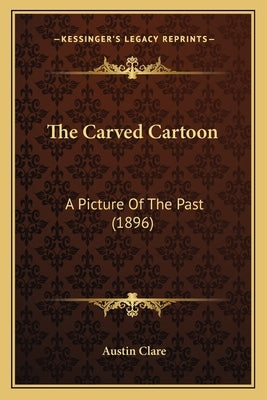The Carved Cartoon: A Picture Of The Past (1896) by Clare, Austin