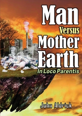 Man Versus Mother Earth: In Loco Parentis by Aldrick, John M.