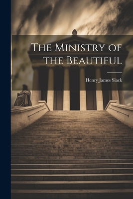 The Ministry of the Beautiful by Slack, Henry James 1818-1896